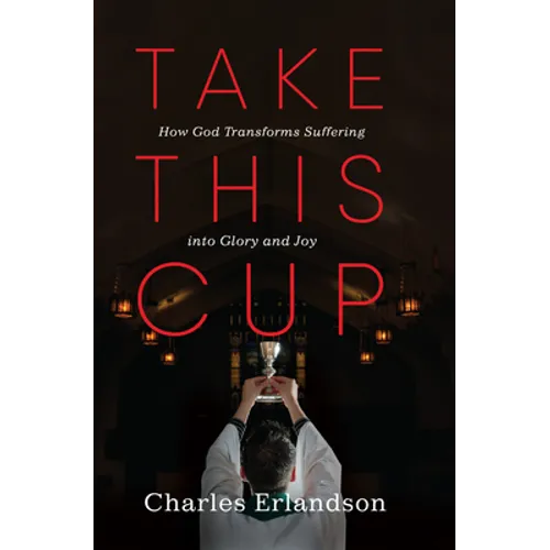 Take This Cup: How God Transforms Suffering Into Glory and Joy