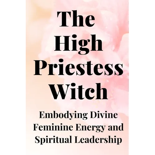 The High Priestess Witch: Embodying Divine Feminine Energy and Spiritual Leadership