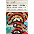 Analog Church: Why We Need Real People, Places, and Things in the Digital Age