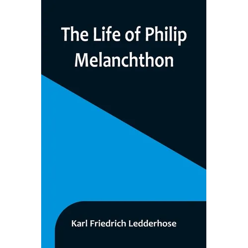 The Life of Philip Melanchthon