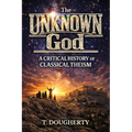The UNKNOWN God: A Critical History of Classical Theism