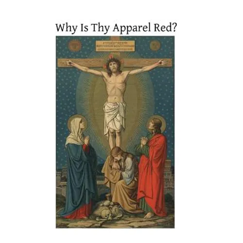 Why Is Thy Apparel Red?: Or the Glories of the Precious Blood