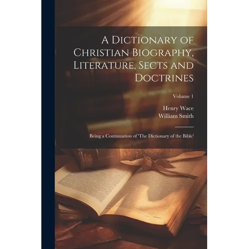 A Dictionary of Christian Biography, Literature, Sects and Doctrines: Being a Continuation of 'The Dictionary of the Bible'; Volume 1