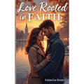 Love Rooted in Faith: A Clean Small-Town Christian Romance of Trust, Redemption, and New Beginnings