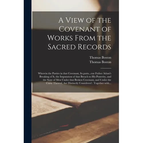 A View of the Covenant of Works From the Sacred Records: Wherein the Parties in That Covenant, Its Parts...our Father Adam's Breaking of It, the Imput