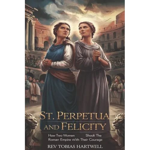 St. Perpetua and Felicity: How Two Women Shook the Roman Empire with Their Courage