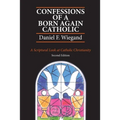 Confessions of a Born-Again Catholic: A Scriptural Look at Catholic Christianity