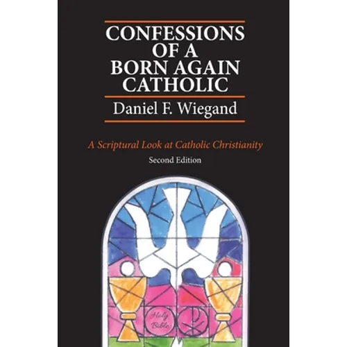 Confessions of a Born-Again Catholic: A Scriptural Look at Catholic Christianity