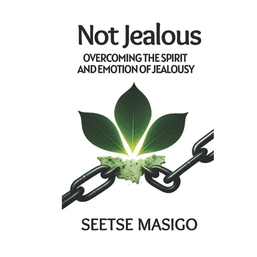 Not Jealous: Overcoming The Spirit And Emotion Of Jealousy