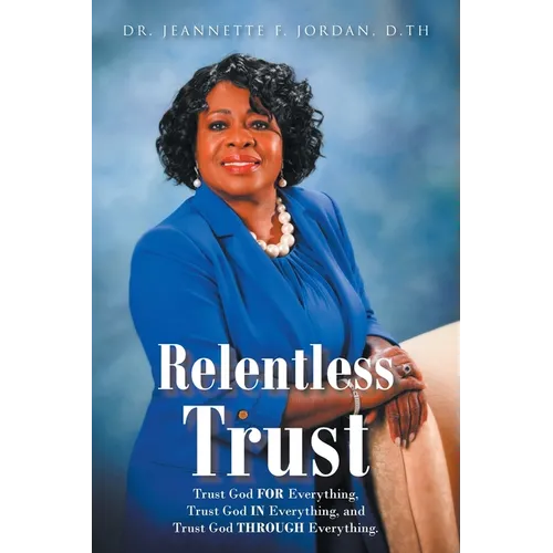 Relentless Trust: Trust God FOR Everything, Trust God IN Everything, and Trust God THROUGH Everything