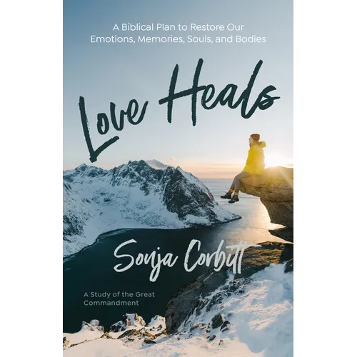 Love Heals: A Biblical Plan to Restore Our Emotions, Memories, Souls, and Bodies