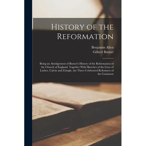 History of the Reformation: Being an Abridgement of Burnet's History of the Reformation of the Church of England. Together With Sketches of the Li