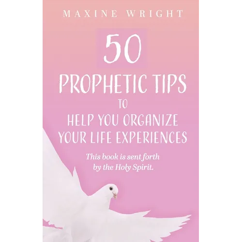 50 Prophetic Tips to Help You Organize Your Life Experiences: This Book is Sent Forth by the Holy Spirit