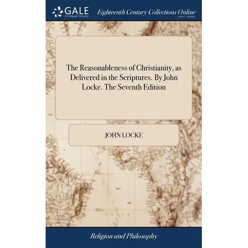 The Reasonableness of Christianity, as Delivered in the Scriptures. By John Locke. The Seventh Edition
