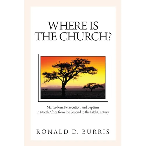 Where Is the Church?: Martyrdom, Persecution, and Baptism in North Africa from the Second to the Fifth Century