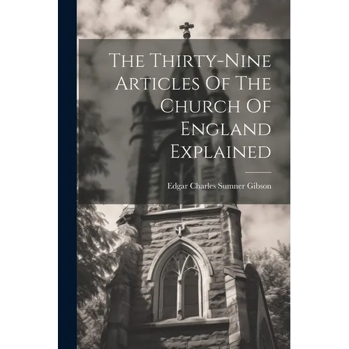 The Thirty-nine Articles Of The Church Of England Explained