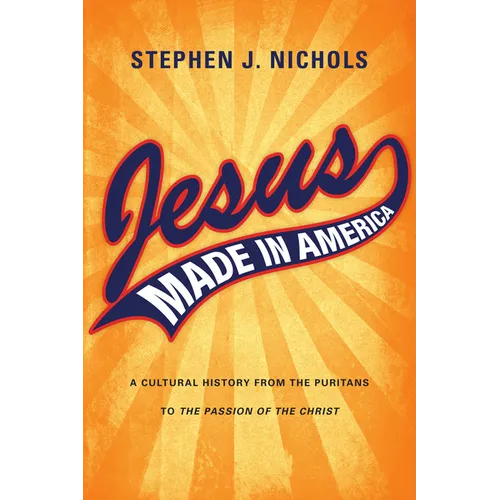 Jesus Made in America: A Cultural History from the Puritans to "The Passion of the Christ"