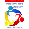 These Are Our Bodies: Intermediate Parent Book: Talking Faith & Sexuality at Church & Home