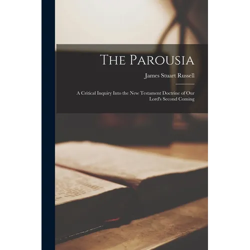 The Parousia: A Critical Inquiry Into the New Testament Doctrine of Our Lord's Second Coming