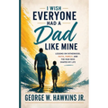 I Wish Everyone Had a Dad Like Mine: Lessons on Fatherhood, Faith, Family, and the Man Who Shaped My Life