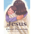 Jesus is the Great Physician: The True Story of a Miraculous Healing