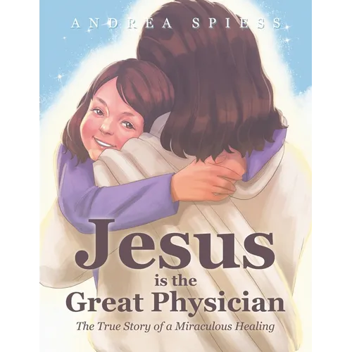 Jesus is the Great Physician: The True Story of a Miraculous Healing