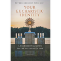 Your Eucharistic Identity: A Sacramental Guide to the Fullness of Life