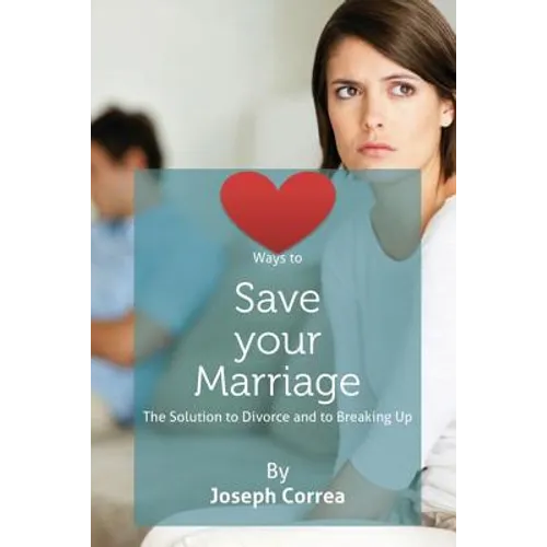 Ways to Save Your Marriage: The Solution to Divorce and to Breaking Up