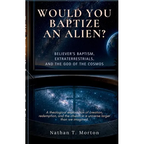 Would You Baptize an Alien?: Believer's Baptism, Extraterrestrials, and the God of the Cosmos