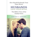 Husbands Love Your Wives: How Should Husbands Treat Their Wives?