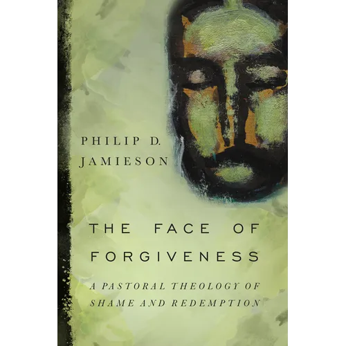 The Face of Forgiveness: A Pastoral Theology of Shame and Redemption