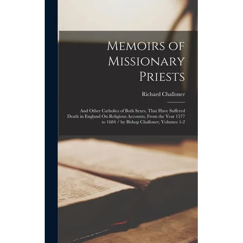 Memoirs of Missionary Priests: And Other Catholics of Both Sexes, That Have Suffered Death in England On Religious Accounts, From the Year 1577 to 16
