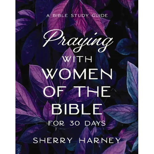 Praying with Women of the Bible for 30 Days: A Bible Study Guide