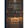 Letter Of The French Bishops Residing In England, To The Late Pope Pius Vi.: And The Answer Of His Holiness: Together With The Latin Originals