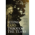 Seeing God Through the Tears: A Journey of Faith Through Grief and Suffering