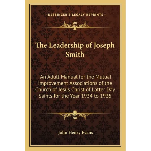 The Leadership of Joseph Smith: An Adult Manual for the Mutual Improvement Associations of the Church of Jesus Christ of Latter Day Saints for the Yea
