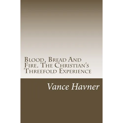 Blood, Bread And Fire. The Christian's Threefold Experience