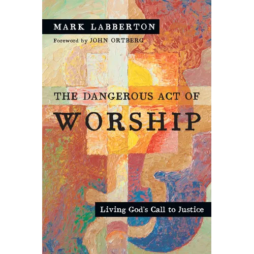 The Dangerous Act of Worship: Living God's Call to Justice