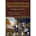 Salvation Means Creation Healed: The Ecology of Sin and Grace: Overcoming the Divorce Between Earth and Heaven