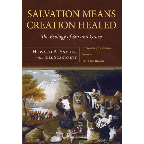 Salvation Means Creation Healed: The Ecology of Sin and Grace: Overcoming the Divorce Between Earth and Heaven