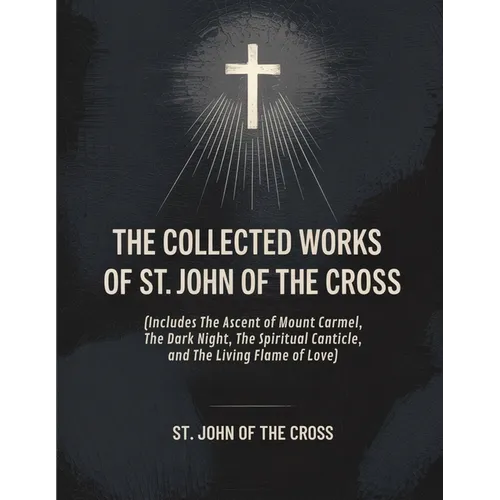The Collected Works of St. John of the Cross (includes The Ascent of Mount Carmel, The Dark Night, The Spiritual Canticle, and The Living Flame of Lov