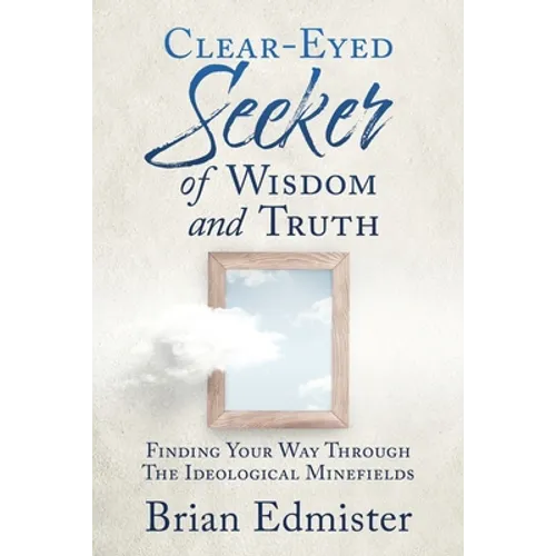 Clear-Eyed Seeker Of Wisdom And Truth: Finding Your Way Through The Ideological Minefields