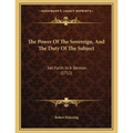 The Power Of The Sovereign, And The Duty Of The Subject: Set Forth In A Sermon (1712)