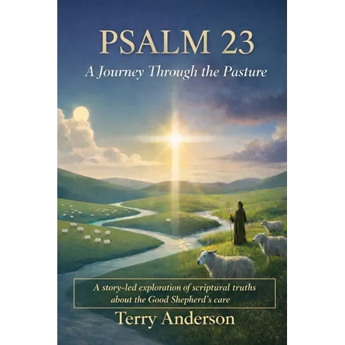 Psalm 23 A Journey Through the Pasture: A story-led exploration of scriptural truths about the Good Shepherd's care