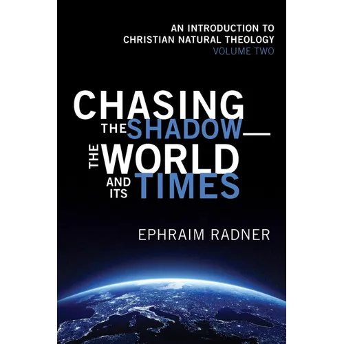 Chasing the Shadow--The World and Its Times: An Introduction to Christian Natural Theology, Volume 2