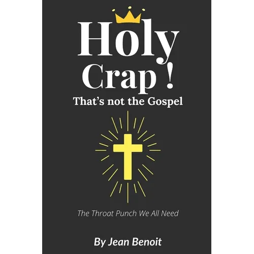 Holy Crap, That's Not the Gospel: A Savage Christian Rebuttal to the Prosperity Gospel, Self-Help Preaching, and Fake Theology That's Ruining the Chur