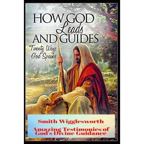 Smith Wigglesworth How God Leads & Guides: Wigglesworth's Amazing Testimonies of God's Divine Guidance
