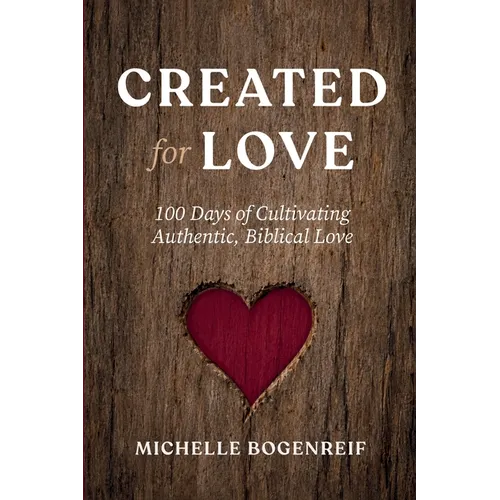 Created for Love: 100 Days of Cultivating Authentic, Biblical Love