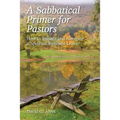 A Sabbatical Primer for Pastors: How to Initiate and Navigate a Spiritual Renewal Leave