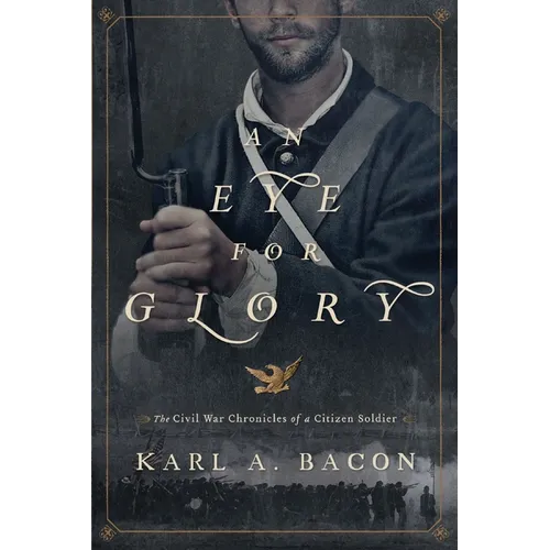 An Eye for Glory: The Civil War Chronicles of a Citizen Soldier